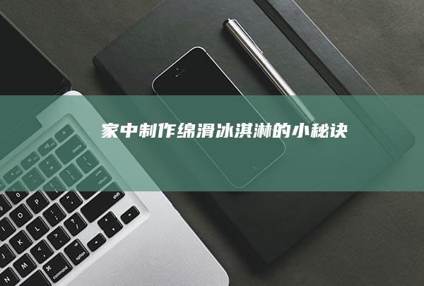 家中制作绵滑冰淇淋的小秘诀